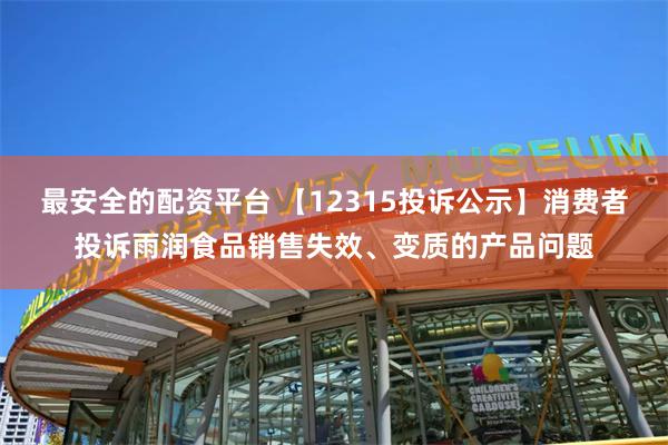 最安全的配资平台 【12315投诉公示】消费者投诉雨润食品销售失效、变质的产品问题