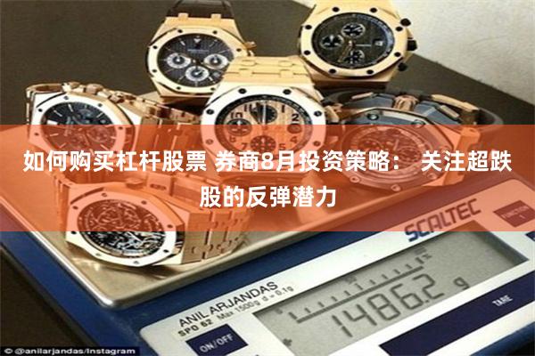 如何购买杠杆股票 券商8月投资策略： 关注超跌股的反弹潜力