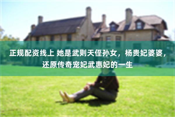 正规配资线上 她是武则天侄孙女，杨贵妃婆婆，还原传奇宠妃武惠妃的一生