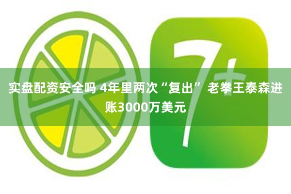 实盘配资安全吗 4年里两次“复出” 老拳王泰森进账3000万美元