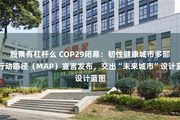 股票有杠杆么 COP29闭幕：韧性健康城市多部门行动路径（MAP）宣言发布，交出“未来城市”设计蓝图