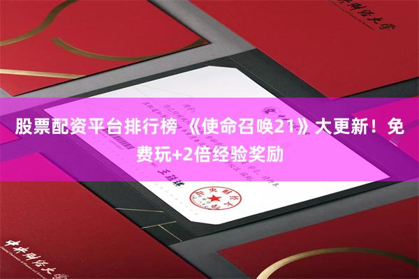 股票配资平台排行榜 《使命召唤21》大更新！免费玩+2倍经验奖励