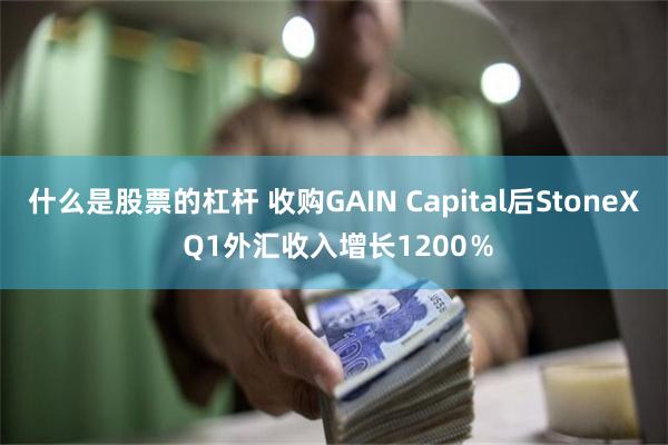 什么是股票的杠杆 收购GAIN Capital后StoneX Q1外汇收入增长1200％