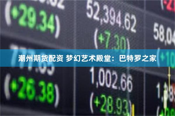 潮州期货配资 梦幻艺术殿堂：巴特罗之家