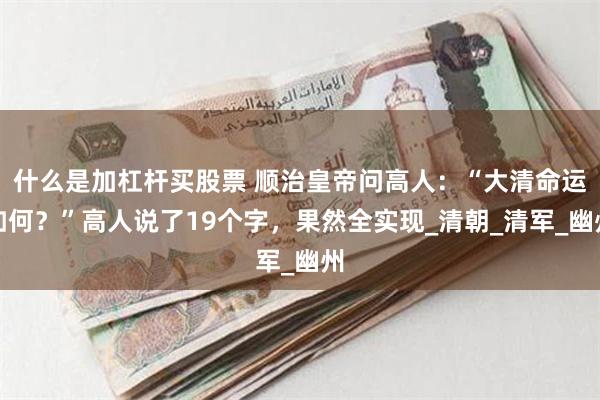 什么是加杠杆买股票 顺治皇帝问高人：“大清命运如何？”高人说了19个字，果然全实现_清朝_清军_幽州