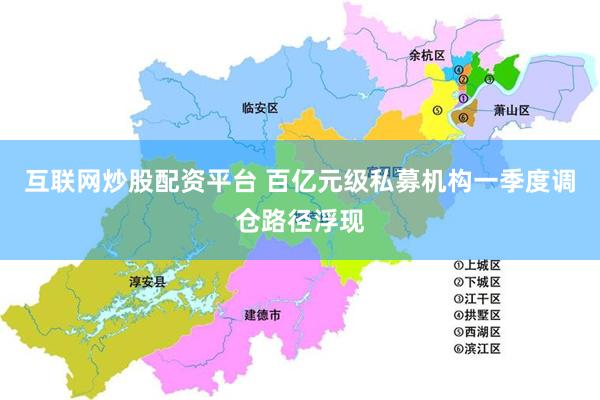 互联网炒股配资平台 百亿元级私募机构一季度调仓路径浮现