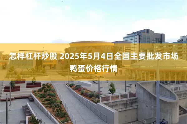 怎样杠杆炒股 2025年5月4日全国主要批发市场鸭蛋价格行情