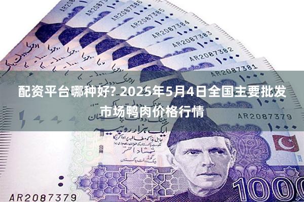 配资平台哪种好? 2025年5月4日全国主要批发市场鸭肉价格行情