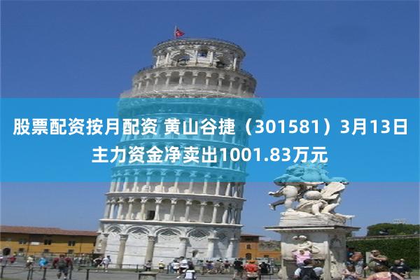 股票配资按月配资 黄山谷捷（301581）3月13日主力资金净卖出1001.83万元