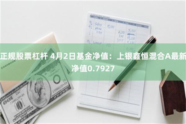 正规股票杠杆 4月2日基金净值：上银鑫恒混合A最新净值0.7927