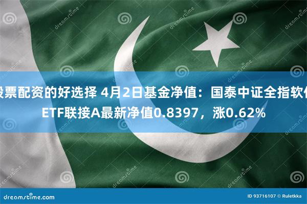 股票配资的好选择 4月2日基金净值：国泰中证全指软件ETF联接A最新净值0.8397，涨0.62%