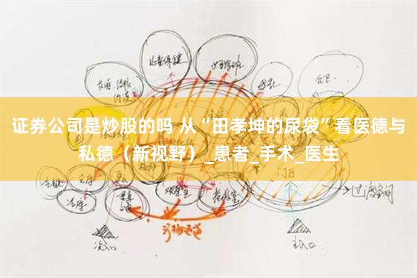证券公司是炒股的吗 从“田孝坤的尿袋”看医德与私德（新视野）_患者_手术_医生