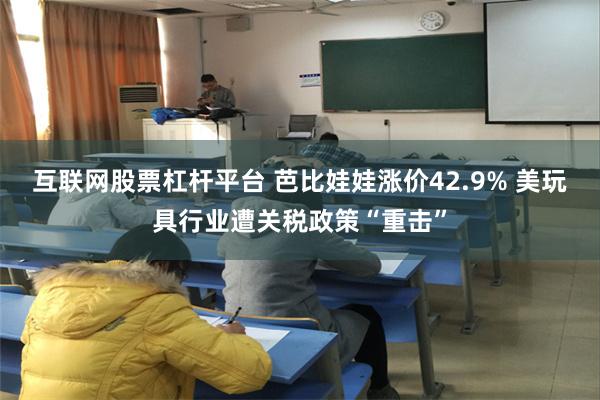 互联网股票杠杆平台 芭比娃娃涨价42.9% 美玩具行业遭关税政策“重击”