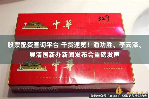 股票配资查询平台 干货速览！潘功胜、李云泽、吴清国新办新闻发布会重磅发声