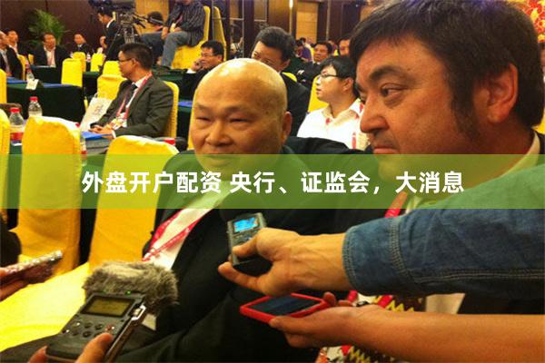 外盘开户配资 央行、证监会，大消息