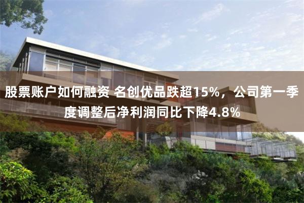 股票账户如何融资 名创优品跌超15%，公司第一季度调整后净利润同比下降4.8%