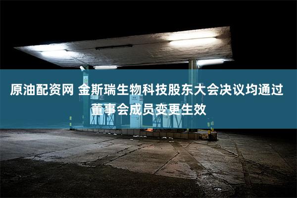 原油配资网 金斯瑞生物科技股东大会决议均通过 董事会成员变更生效