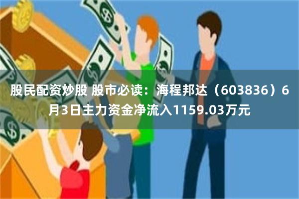 股民配资炒股 股市必读：海程邦达（603836）6月3日主力资金净流入1159.03万元