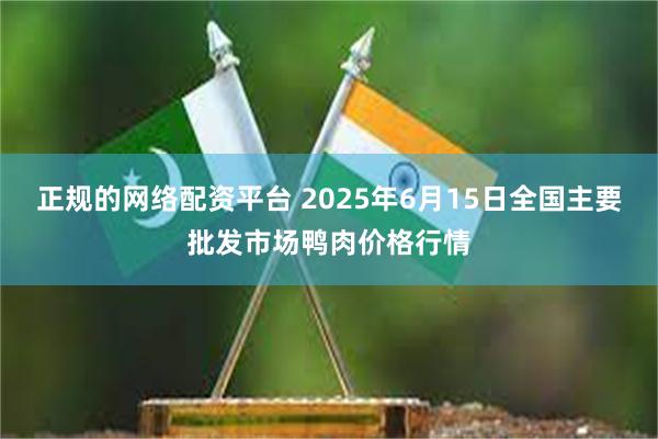 正规的网络配资平台 2025年6月15日全国主要批发市场鸭肉价格行情