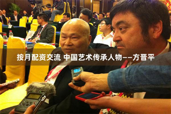 按月配资交流 中国艺术传承人物——方晋平