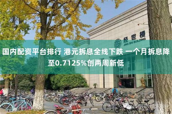 国内配资平台排行 港元拆息全线下跌 一个月拆息降至0.7125%创两周新低